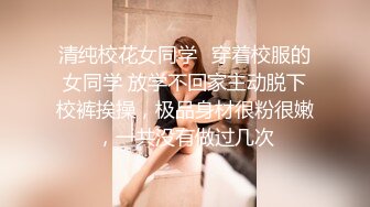 清纯校花女同学✅穿着校服的女同学 放学不回家主动脱下校裤挨操，极品身材很粉很嫩，一共没有做过几次