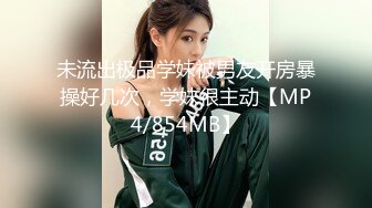 未流出极品学妹被男友开房暴操好几次，学妹很主动【MP4/854MB】