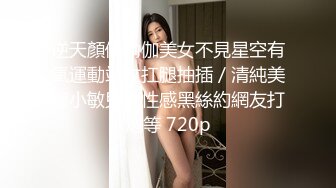 逆天顏值瑜伽美女不見星空有氧運動站立扛腿抽插／清純美臀小敏兒穿性感黑絲約網友打炮等 720p