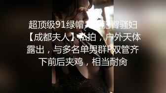 超顶级91绿帽人妻肥臀骚妇【成都夫人】私拍，户外天体露出，与多名单男群P双管齐下前后夹鸡，相当耐肏