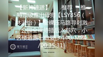 【新片速遞】  ❣️推荐❣️推特顶级露出母狗【LSY856（林淑怡）】全裸压马路寻刺激，公园全裸待插后入怼穴，小区楼道露出做爱[3.44G/MP4/00:35:31]