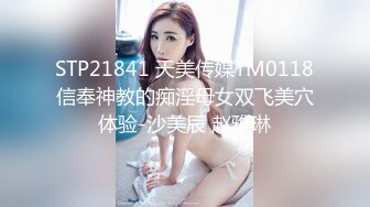 STP21841 天美传媒TM0118信奉神教的痴淫母女双飞美穴体验-沙美辰 赵雅琳