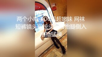 42岁的老阿姨，一人拿一个手机录下做爱的视频，无套干得她下面湿漉漉，多淫水！