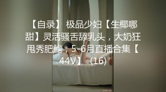 【自录】 极品少妇【生椰哪甜】灵活骚舌舔乳头，大奶狂甩秀肥鲍，5-6月直播合集【44V】  (16)