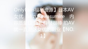 OnlyFans福利资源】日本AV女优⭐Mizukawasumire⭐ 内容质量佳 巨乳身材很棒 拍AV就一直是这女优的副业【NO.1】