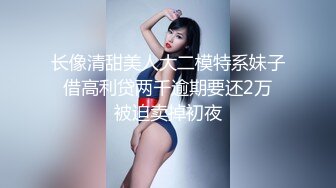 长像清甜美人大二模特系妹子 借高利贷两千逾期要还2万 被迫卖掉初夜