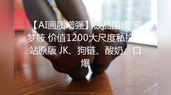 【AI画质增强】极品国模 奚梦筱 价值1200大尺度私拍鸟站原版 JK、狗链、酸奶、口爆