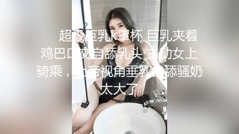 ❤️超级巨乳k罩杯 巨乳夹着鸡巴口交自舔乳头 主动女上骑乘，上帝视角垂乳自舔骚奶太大了