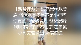 【新片速遞】 漂亮黑丝JK美眉 骚逼水真多是不是小母狗 你真的只给我做过 爸爸操我 啊啊不行了撑不住了 在家被小哥无套输出 娇喘连连