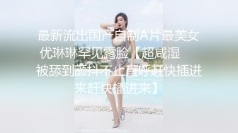 最新流出国产自制A片最美女优琳琳罕见露脸【超咸湿❤️被舔到颤抖不止直呼赶快插进来赶快插进来】