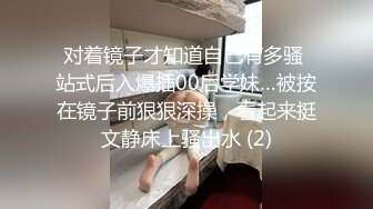 对着镜子才知道自己有多骚 站式后入爆插00后学妹…被按在镜子前狠狠深操，看起来挺文静床上骚出水 (2)