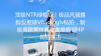 顶级NTR绿帽癖！极品风骚露脸反差婊ViViqinglv私拍，制服高跟黑丝喜欢邀单男3P4P前后夹击