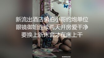 新流出酒店偷拍小哥约炮单位眼镜御姐连续两天开房爱干净要换上新床套才在床上干