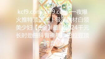 kcf9.com-kcf9.com-一夜爆火推特顶逼王！极品身材白领美少妇【6金】最新2024千元长时劲曲抖臀裸舞，巴拉豆顶胯真心