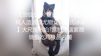 《顶级女神?重磅泄密》秀人网人造波霸尤物女模【田冰冰】大尺度私拍?露脸露逼紫薇做爱吃鸡极品名媛