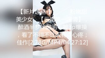 【新片速遞 】 ♈ ♈ ♈粉嫩甜美少女，【云南第一深情】，醉酒半梦半醒间，被3p爆操，看了不得不让人有点心疼；佳作[2.78G/MP4/04:27:12]