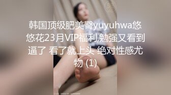 韩国顶级肥美臀yuyuhwa悠悠花23月VIP福利,勉强又看到逼了 看了就上头 绝对性感尤物 (1)