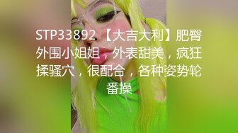 STP33892 【大吉大利】肥臀外围小姐姐，外表甜美，疯狂揉骚穴，很配合，各种姿势轮番操