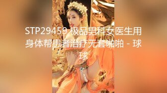 STP29459 极品男科女医生用身体帮患者治疗无套啪啪 - 球球