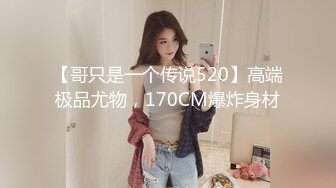 【哥只是一个传说520】高端极品尤物，170CM爆炸身材