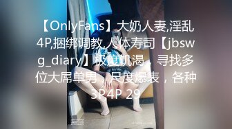 【OnlyFans】大奶人妻,淫乱4P,捆绑调教,人体寿司【jbswg_diary】极度饥渴，寻找多位大屌单男，尺度爆表，各种3P,4P 29