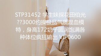 STP31452 学生妹探花田伯光??3000约操极品气质混血模特，身高172奶子圆润饱满各种体位疯狂输出 VIP0600