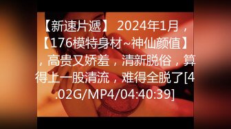 【新速片遞】 2024年1月，【176模特身材~神仙颜值】，高贵又娇羞，清新脱俗，算得上一股清流，难得全脱了[4.02G/MP4/04:40:39]