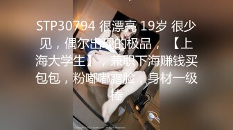 STP30794 很漂亮 19岁 很少见，偶尔出现的极品， 【上海大学生】，兼职下海赚钱买包包，粉嘟嘟露脸，身材一级棒