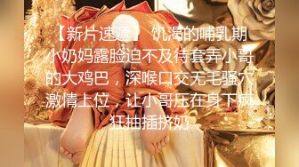 【新片速遞】 饥渴的哺乳期小奶妈露脸迫不及待套弄小哥的大鸡巴，深喉口交无毛骚穴激情上位，让小哥压在身下疯狂抽插挤奶