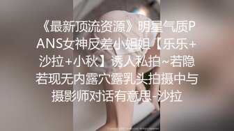 《最新顶流资源》明星气质PANS女神反差小姐姐【乐乐+沙拉+小秋】诱人私拍~若隐若现无内露穴露乳头拍摄中与摄影师对话有意思-沙拉