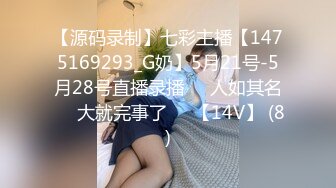 【源码录制】七彩主播【1475169293_G奶】5月21号-5月28号直播录播❄️人如其名❄️大就完事了❄️【14V】 (8)