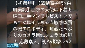 【初撮り】【清楚看护师×白肌美乳】白衣の天使は下着も纯白。手マンでもピストンでもすぐにイッちゃう敏感体质の激エロボディ。唾液たっぷりのカメラ目线フェラは必见！ 応募素人、初AV撮影 292