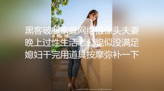 黑客破解家庭网络摄像头夫妻晚上过性生活老公貌似没满足媳妇干完用道具按摩弥补一下