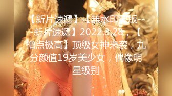 【新片速遞】【無水印原版---新片速遞】2022.3.28，【撸点极高】顶级女神来袭，九分颜值19岁美少女，偶像明星级别