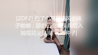 [2DF2] 约了个高颜值风衣妹子啪啪，舔奶口交镜头前后入抽插骑坐猛操 - [BT种子]