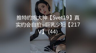 推特约炮大神【Svet19】真实约会自拍~巨乳少妇【217V】 (44)