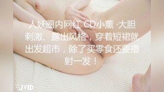 人妖圈内网红 CD小薰 ·大胆刺激、露出风格，穿着短裙就出发超市，除了买零食还要撸射一发！