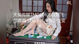 天美传媒TM0106淫狐双飞-胡蓉蓉 狐仙下凡来帮少女变美