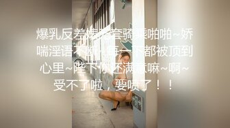 爆乳反差婊无套骑乘啪啪~娇喘淫语不断~每一下都被顶到心里~陛下你还满意嘛~啊~受不了啦，要喷了！！