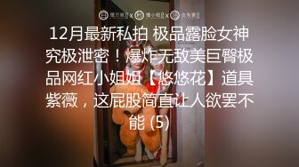 12月最新私拍 极品露脸女神究极泄密！爆炸无敌美巨臀极品网红小姐姐【悠悠花】道具紫薇，这屁股简直让人欲罢不能 (5)