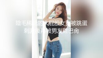 陰毛稀疏的大屁股女女被跳蛋刺激後再被男友雞巴肏