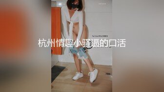 杭州情趣小骚逼的口活