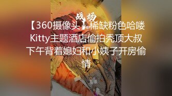 【360摄像头】稀缺粉色哈喽Kitty主题酒店偷拍秃顶大叔下午背着媳妇和小姨子开房偷情