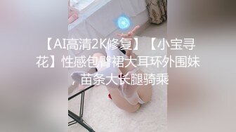 【AI高清2K修复】【小宝寻花】性感包臀裙大耳环外围妹，苗条大长腿骑乘