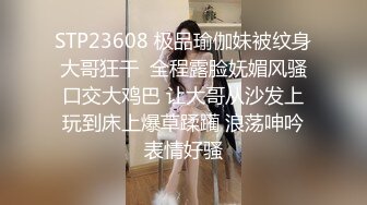 STP23608 极品瑜伽妹被纹身大哥狂干  全程露脸妩媚风骚口交大鸡巴 让大哥从沙发上玩到床上爆草蹂躏 浪荡呻吟表情好骚