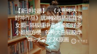 【新速片遞】   《大胆牛人✅封神作品》坑神躲藏热闹商场女厕~隔板缝中连续偸拍好多小姐姐方便✅各种大白屁股哗哗~太顶了2K原画