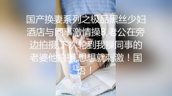 国产换妻系列之极品黑丝少妇酒店与同事激情操B,老公在旁边拍摄,下次轮到我操同事的老婆他拍摄,想想就刺激！国语！