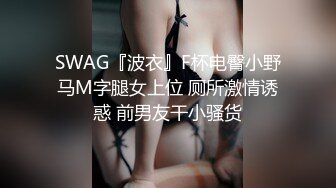 SWAG『波衣』F杯电臀小野马M字腿女上位 厕所激情诱惑 前男友干小骚货