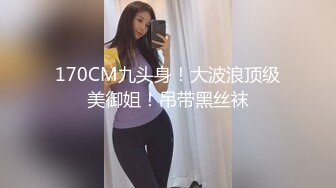 170CM九头身！大波浪顶级美御姐！吊带黑丝袜