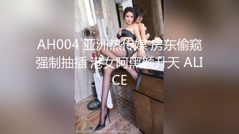 AH004 亚洲热传媒 房东偷窥强制抽插 港女阿黑颜升天 ALICE